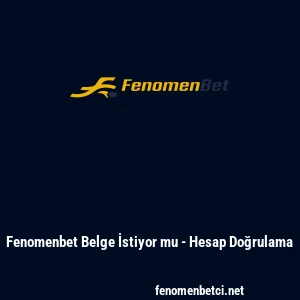 Fenomenbet Belge İstiyor mu - Hesap Doğrulama