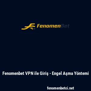 Fenomenbet VPN ile Giriş - Engel Aşma Y&ouml;ntemi